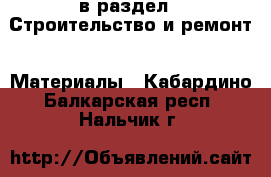  в раздел : Строительство и ремонт » Материалы . Кабардино-Балкарская респ.,Нальчик г.